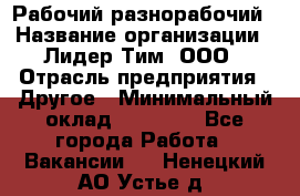 Рабочий-разнорабочий › Название организации ­ Лидер Тим, ООО › Отрасль предприятия ­ Другое › Минимальный оклад ­ 25 000 - Все города Работа » Вакансии   . Ненецкий АО,Устье д.